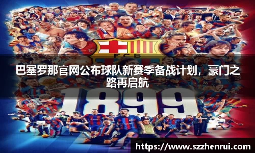 巴塞罗那官网公布球队新赛季备战计划，豪门之路再启航