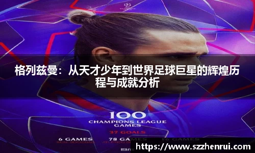 格列兹曼：从天才少年到世界足球巨星的辉煌历程与成就分析