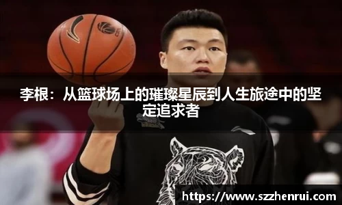 李根：从篮球场上的璀璨星辰到人生旅途中的坚定追求者