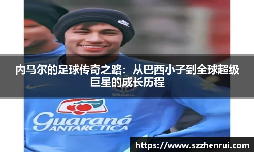 内马尔的足球传奇之路：从巴西小子到全球超级巨星的成长历程