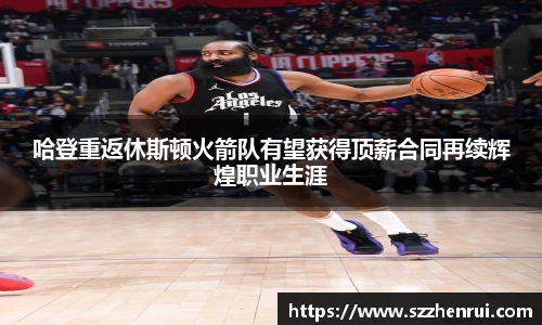 哈登重返休斯顿火箭队有望获得顶薪合同再续辉煌职业生涯