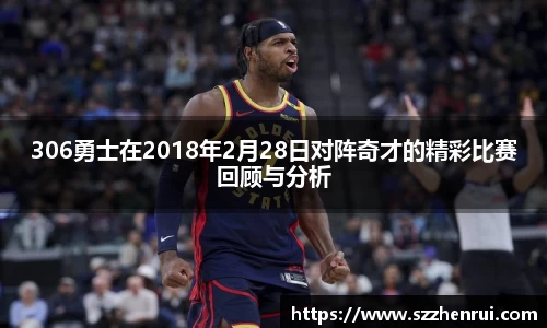 306勇士在2018年2月28日对阵奇才的精彩比赛回顾与分析